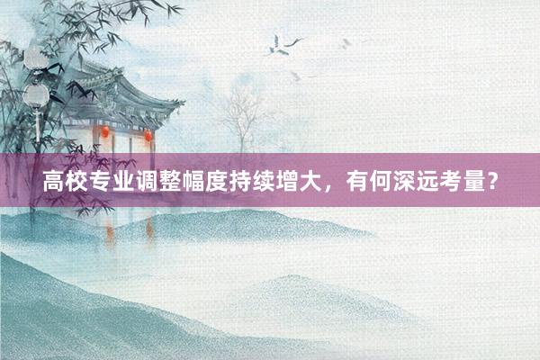 高校专业调整幅度持续增大，有何深远考量？