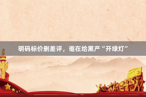 明码标价删差评，谁在给黑产“开绿灯”