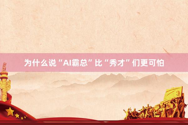 为什么说“AI霸总”比“秀才”们更可怕