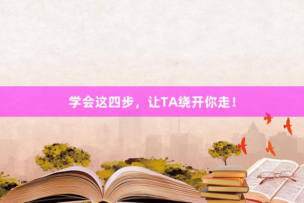 学会这四步，让TA绕开你走！