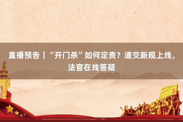 直播预告｜“开门杀”如何定责？道交新规上线，法官在线答疑