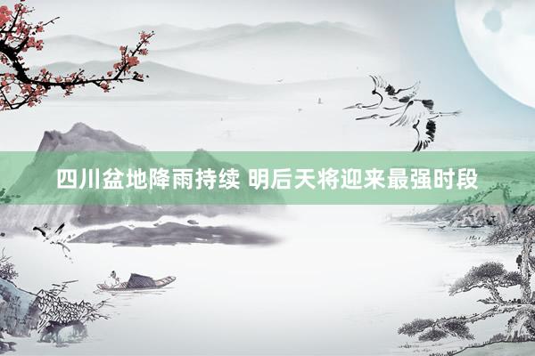 四川盆地降雨持续 明后天将迎来最强时段