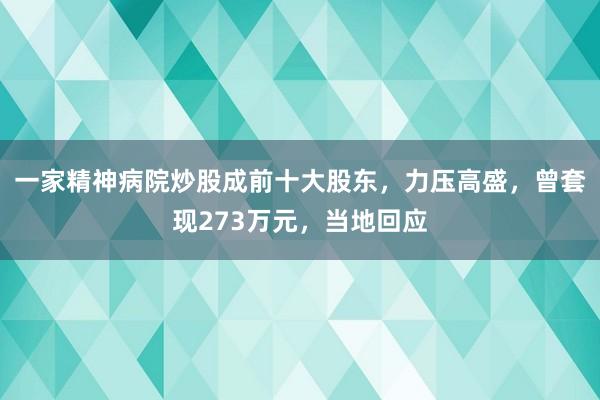 一家精神病院炒股成前十大股东，力压高盛，曾套现273万元，当地回应