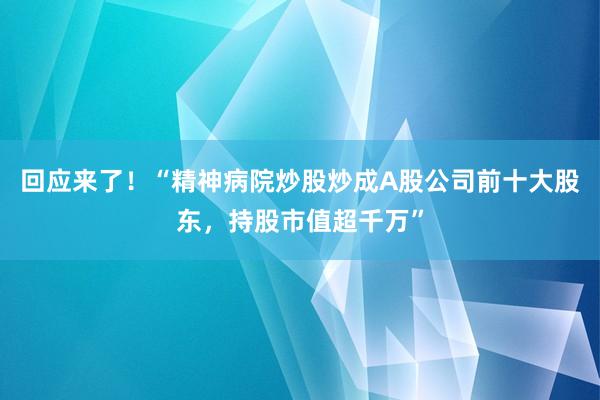 回应来了！“精神病院炒股炒成A股公司前十大股东，持股市值超千万”