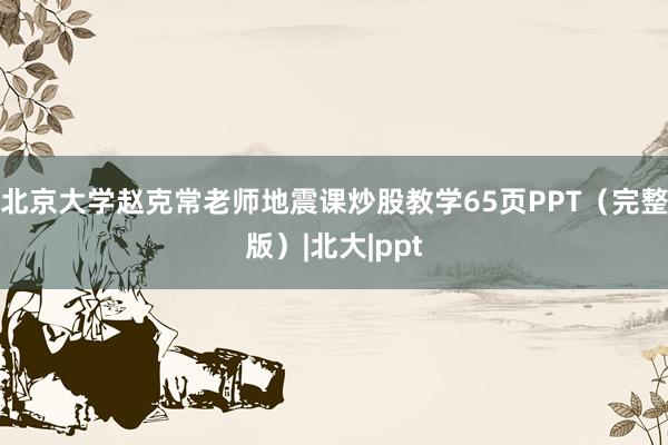 北京大学赵克常老师地震课炒股教学65页PPT（完整版）|北大|ppt