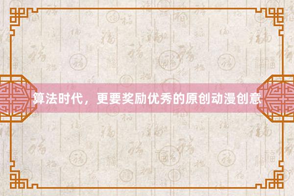 算法时代，更要奖励优秀的原创动漫创意