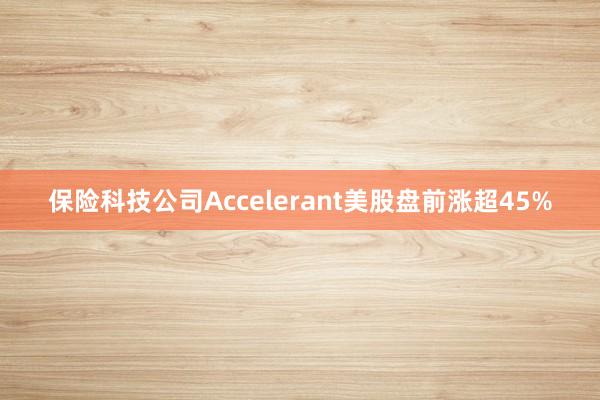 保险科技公司Accelerant美股盘前涨超45%