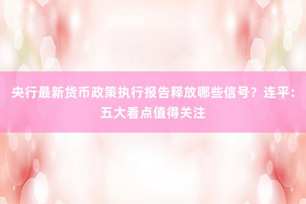 央行最新货币政策执行报告释放哪些信号？连平：五大看点值得关注