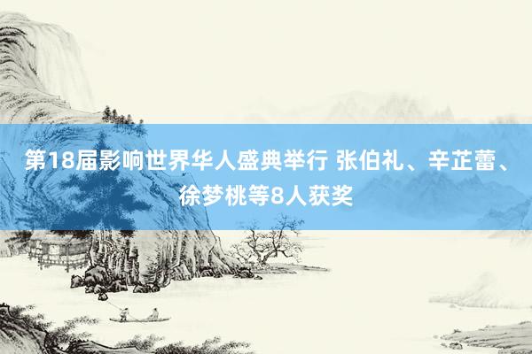 第18届影响世界华人盛典举行 张伯礼、辛芷蕾、徐梦桃等8人获奖