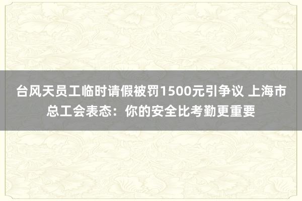 台风天员工临时请假被罚1500元引争议 上海市总工会表态：你的安全比考勤更重要