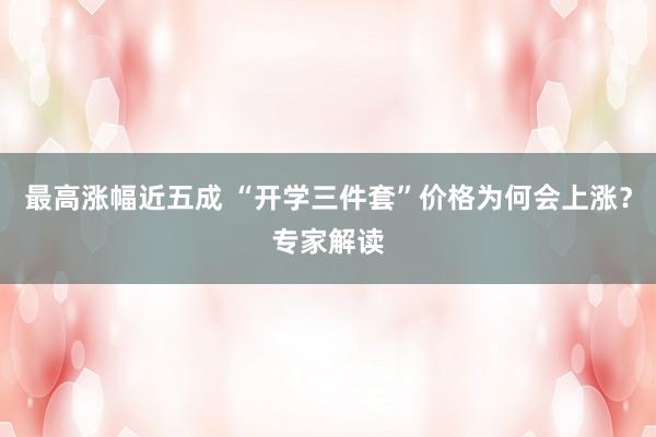 最高涨幅近五成 “开学三件套”价格为何会上涨？专家解读