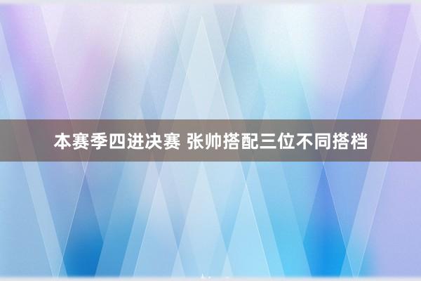本赛季四进决赛 张帅搭配三位不同搭档