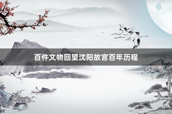 百件文物回望沈阳故宫百年历程