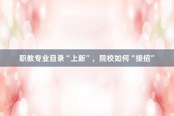 职教专业目录“上新”，院校如何“接招”