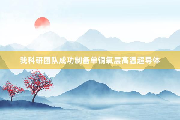 我科研团队成功制备单铜氧层高温超导体