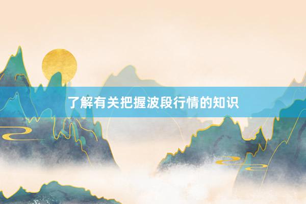 了解有关把握波段行情的知识