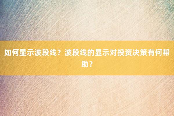 如何显示波段线？波段线的显示对投资决策有何帮助？