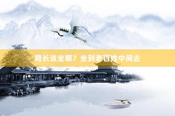 局长该坐哪？坐到老百姓中间去