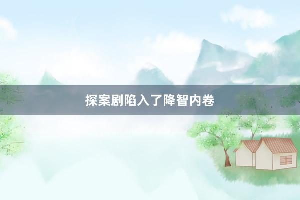 探案剧陷入了降智内卷