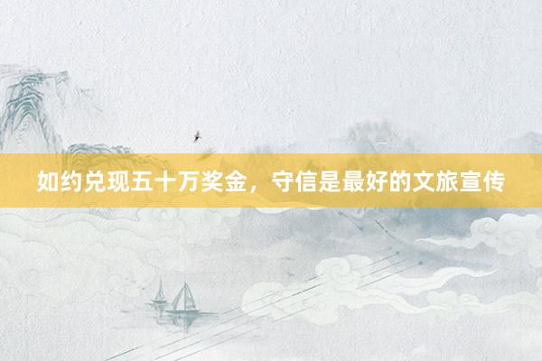 如约兑现五十万奖金，守信是最好的文旅宣传