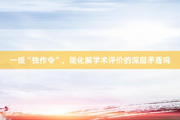 一纸“独作令”，能化解学术评价的深层矛盾吗