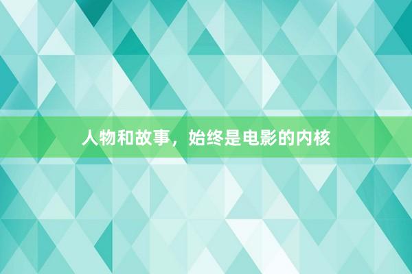 人物和故事,始终是电影的内核