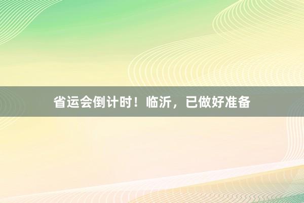 省运会倒计时！临沂，已做好准备