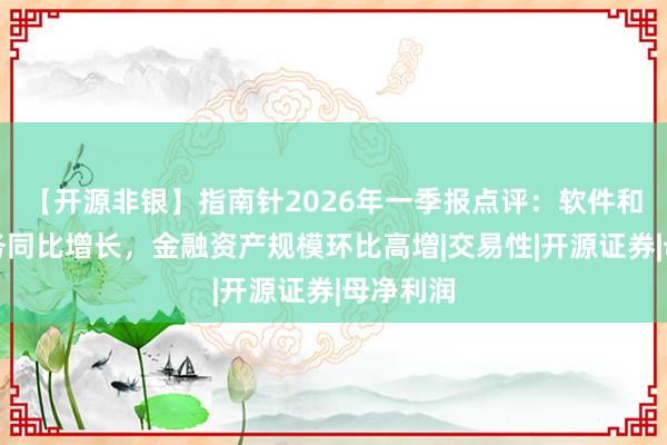 【开源非银】指南针2026年一季报点评：软件和证券业务同比增长，金融资产规模环比高增|交易性|开源证券|母净利润