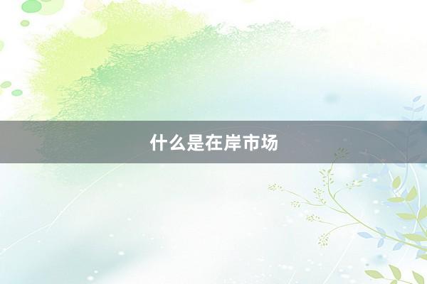 什么是在岸市场