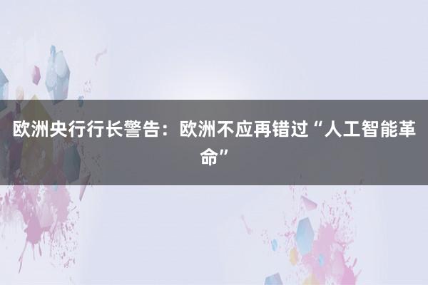 欧洲央行行长警告：欧洲不应再错过“人工智能革命”