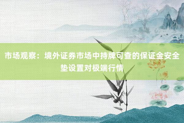 市场观察：境外证券市场中持牌可查的保证金安全垫设置对极端行情