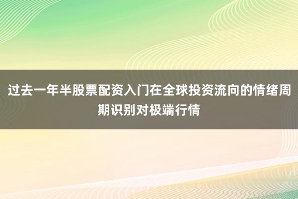 过去一年半股票配资入门在全球投资流向的情绪周期识别对极端行情