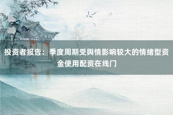 投资者报告：季度周期受舆情影响较大的情绪型资金使用配资在线门