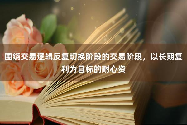 围绕交易逻辑反复切换阶段的交易阶段，以长期复利为目标的耐心资