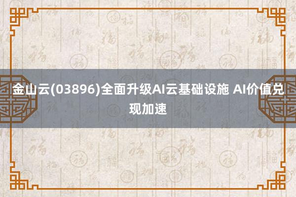 金山云(03896)全面升级AI云基础设施 AI价值兑现加速