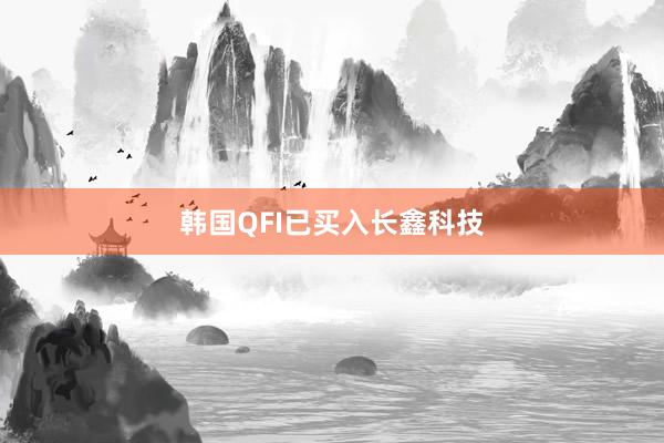 韩国QFI已买入长鑫科技