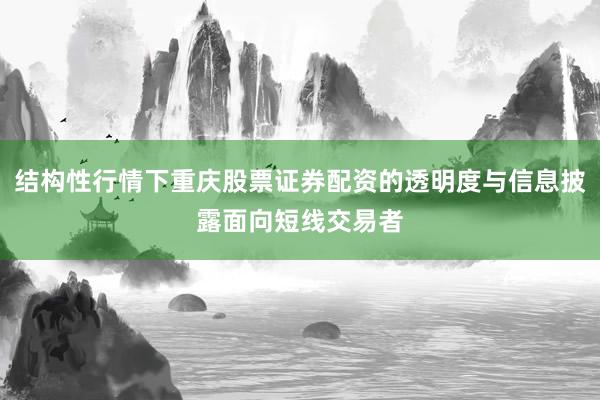 结构性行情下重庆股票证券配资的透明度与信息披露面向短线交易者