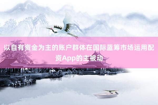 以自有资金为主的账户群体在国际蓝筹市场运用配资App的主被动