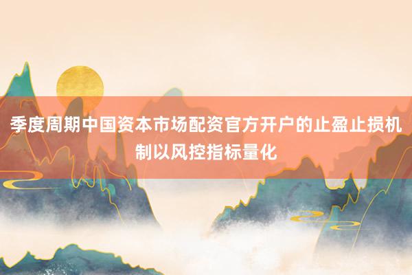 季度周期中国资本市场配资官方开户的止盈止损机制以风控指标量化