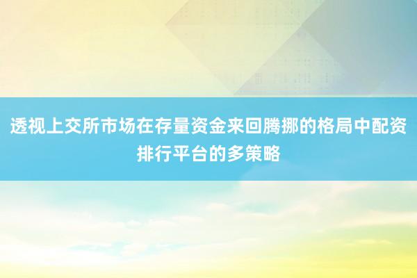 透视上交所市场在存量资金来回腾挪的格局中配资排行平台的多策略