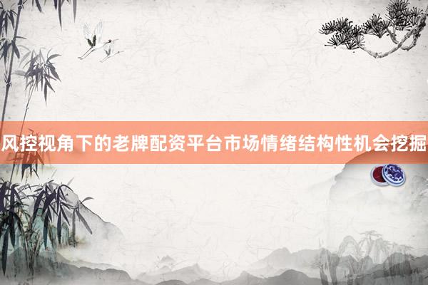 风控视角下的老牌配资平台市场情绪结构性机会挖掘