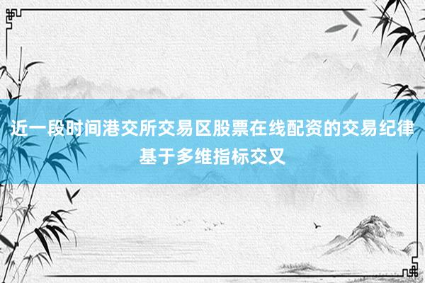 近一段时间港交所交易区股票在线配资的交易纪律基于多维指标交叉