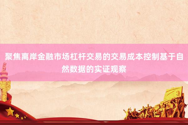 聚焦离岸金融市场杠杆交易的交易成本控制基于自然数据的实证观察