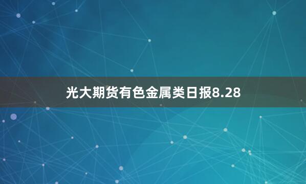 光大期货有色金属类日报8.28