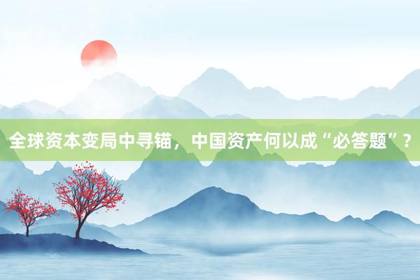 全球资本变局中寻锚，中国资产何以成“必答题”？