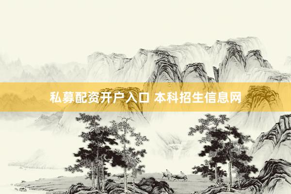 私募配资开户入口 本科招生信息网