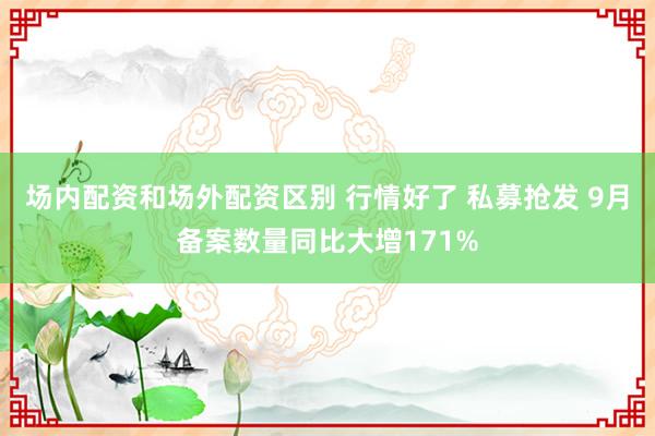 场内配资和场外配资区别 行情好了 私募抢发 9月备案数量同比大增171%