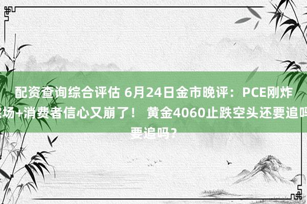 配资查询综合评估 6月24日金市晚评：PCE刚炸完场+消费者信心又崩了！ 黄金4060止跌空头还要追吗？