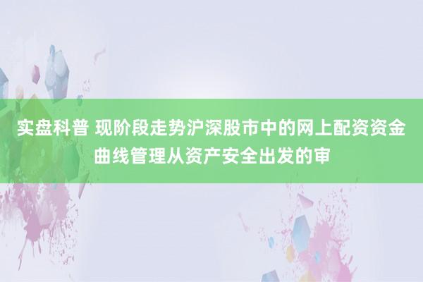 实盘科普 现阶段走势沪深股市中的网上配资资金曲线管理从资产安全出发的审