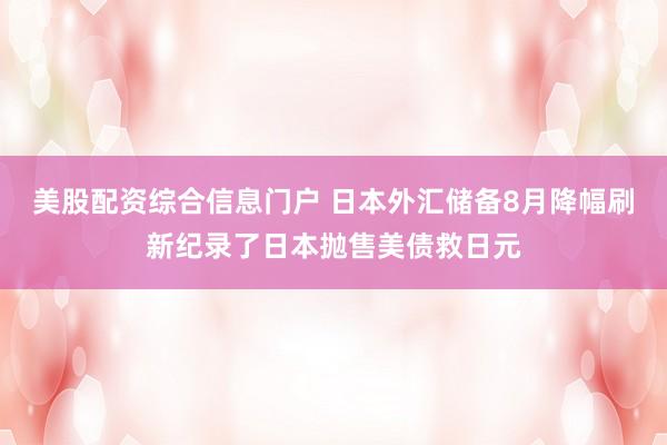 美股配资综合信息门户 日本外汇储备8月降幅刷新纪录了日本抛售美债救日元